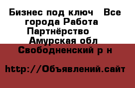 Бизнес под ключ - Все города Работа » Партнёрство   . Амурская обл.,Свободненский р-н